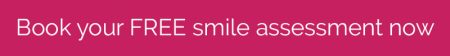 Book your FREE smile assessment now